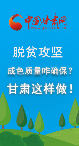 圖解|脫貧攻堅成色質(zhì)量咋確保？甘肅這樣做！