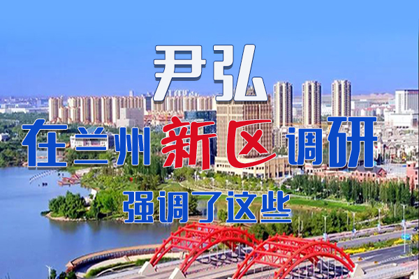 【甘快看·圖解】尹弘書記在蘭州新區(qū)調(diào)研時強調(diào)了這些！