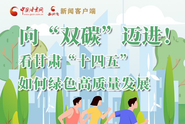 圖解丨向“雙碳”邁進(jìn)！看甘肅“十四五”如何綠色高質(zhì)量發(fā)展