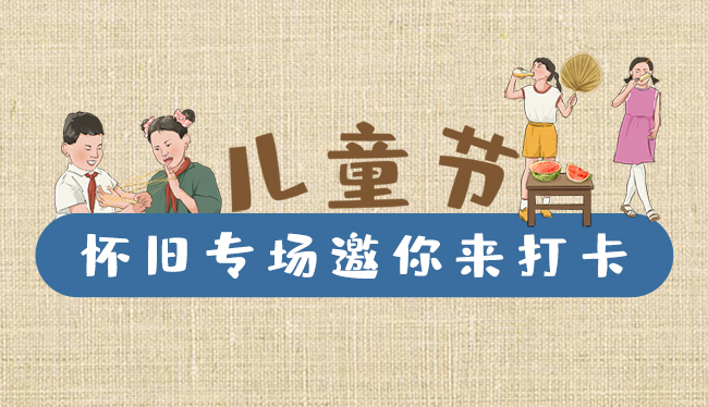 手繪長圖|兒童節(jié)，懷舊專場邀你來打卡！