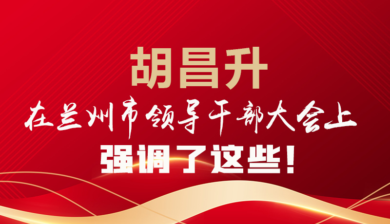  圖解|胡昌升在蘭州市領導干部大會上強調了這些！