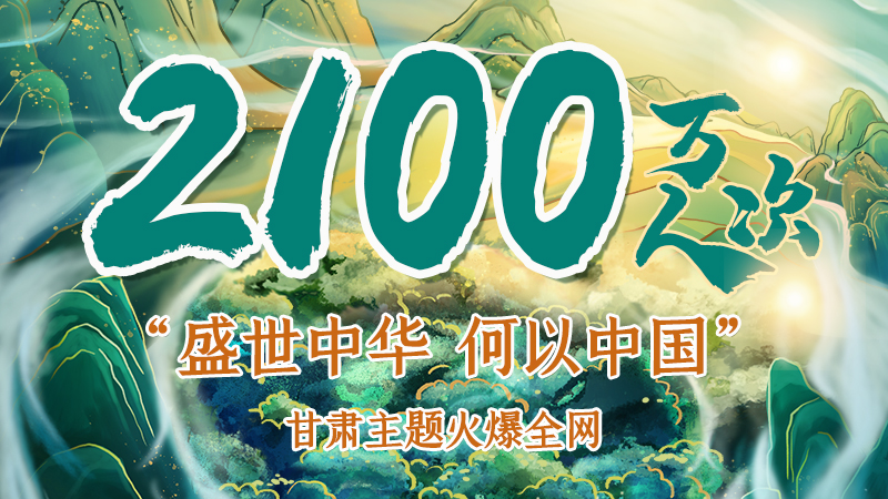 海報|2100萬人次！“盛世中華 何以中國”甘肅主題火爆全網(wǎng)