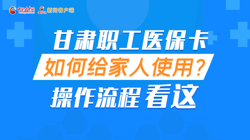 圖解丨甘肅職工醫(yī)?？ㄈ绾谓o家人使用, 操作流程看這