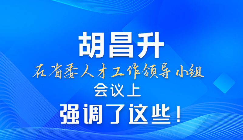 【甘快看】圖解|胡昌升在省委人才工作領導小組會議上強調(diào)了這些！