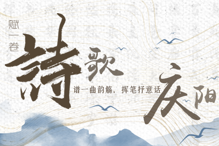 【萬千氣象看甘肅】長圖|賦一卷詩歌，譜一曲韻觴，揮筆抒意話慶陽