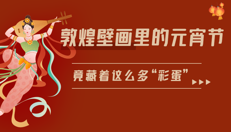 長(zhǎng)圖|敦煌壁畫里的元宵節(jié)，竟藏著這么多“彩蛋”