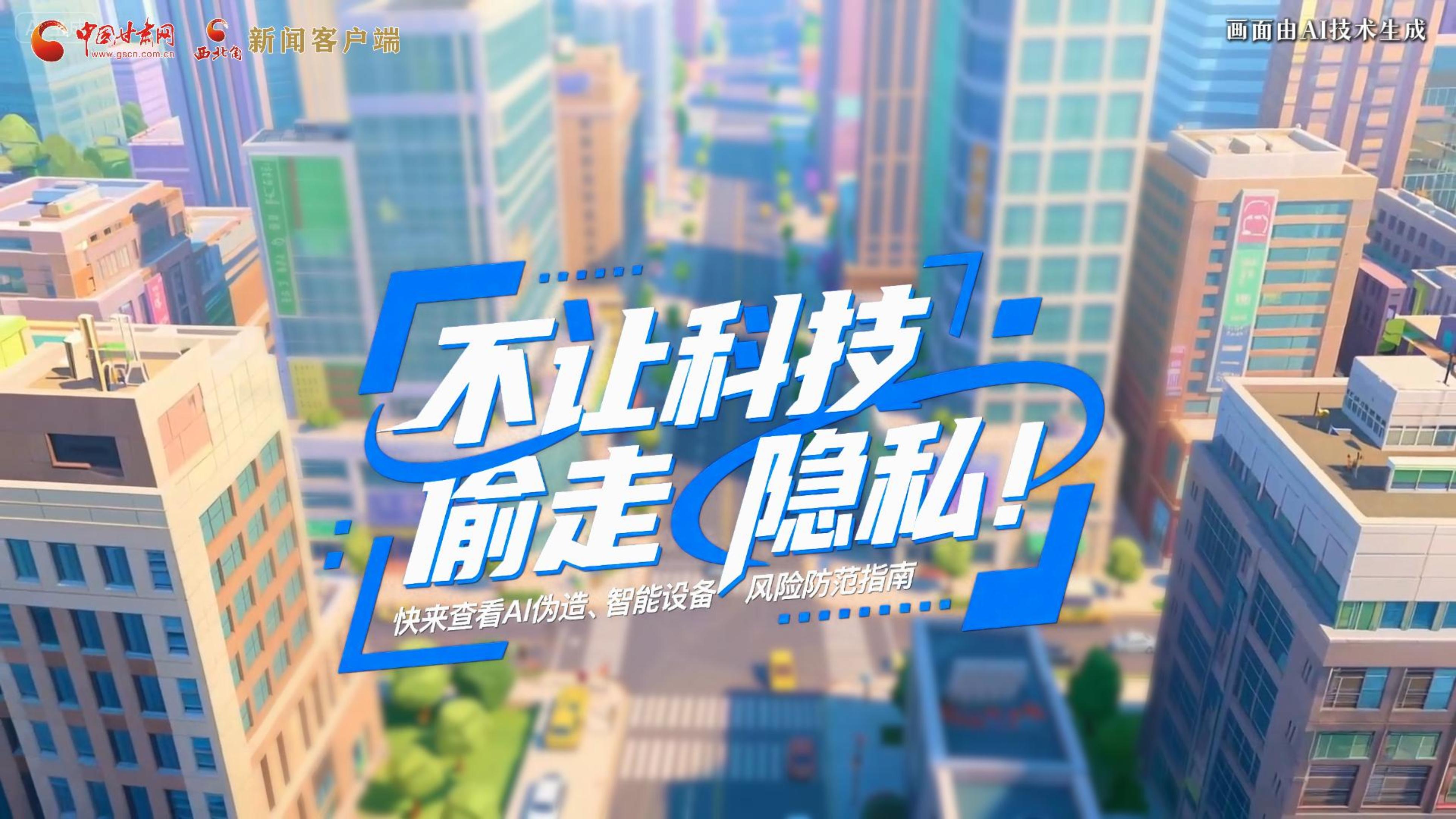 【甘快看】AI視頻|不讓科技“偷走”隱私！快來(lái)查看AI偽造、智能設(shè)備風(fēng)險(xiǎn)防范指南！