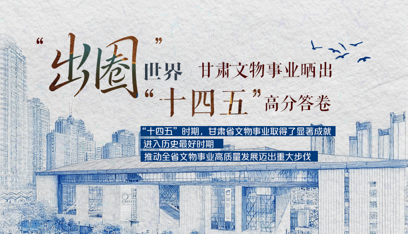 【甘快看】長(zhǎng)圖|“出圈”世界 甘肅文物事業(yè)曬出“十四五”高分答卷
