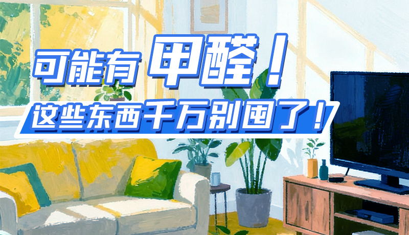 長圖|可能有甲醛！這些東西千萬別囤了！