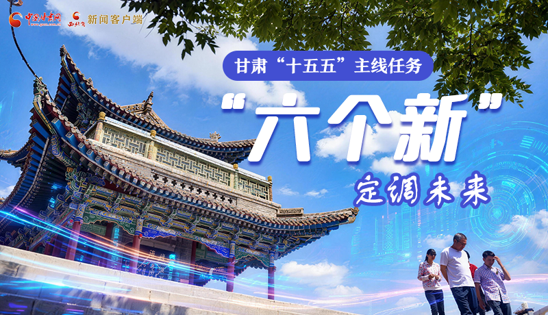 組圖get！甘肅“十五五”主線任務(wù)：“六個(gè)新”定調(diào)未來