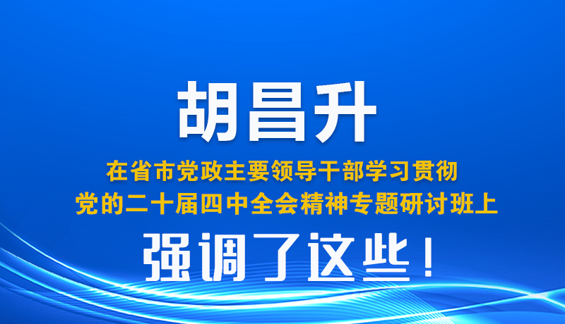圖解| 胡昌升在省市黨政主要領導干部學習貫徹黨的二十屆四中全會精神專題研討班上強調(diào)了這些！