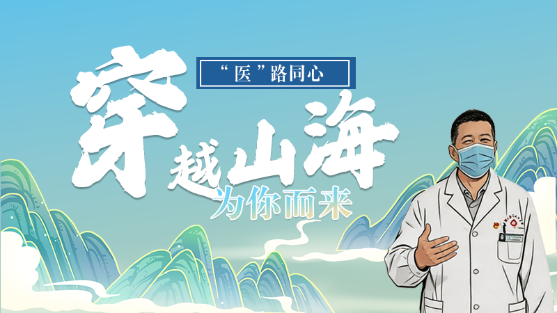 長(zhǎng)圖|“醫(yī)”路同心，穿越山海為你而來(lái)